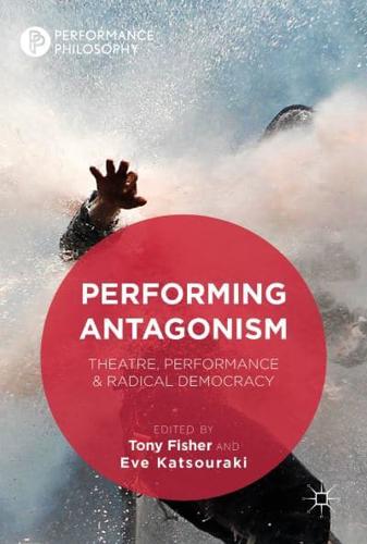 Performing Antagonism : Theatre, Performance & Radical Democracy