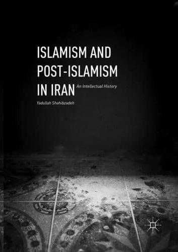 Islamism and Post-Islamism in Iran : An Intellectual History