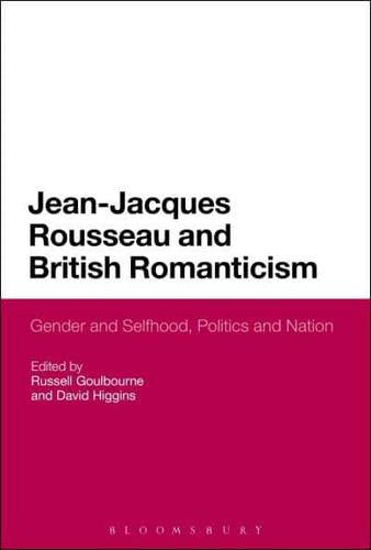 Jean-Jacques Rousseau and British Romanticism: Gender and Selfhood, Politics and Nation