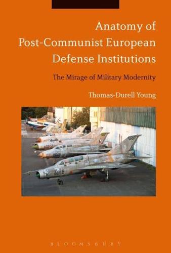 Anatomy of Post-Communist European Defense Institutions: The Mirage of Military Modernity