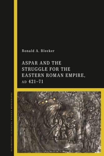 Aspar and the Struggle for the Eastern Roman Empire (A.D. 421-471)