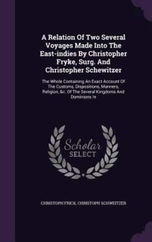 A Relation Of Two Several Voyages Made Into The East-Indies By Christopher Fryke, Surg. And Christopher Schewitzer