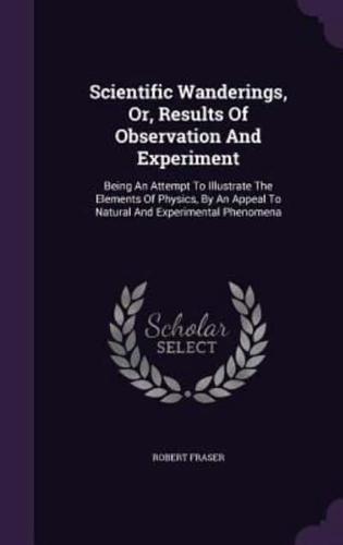 Scientific Wanderings, Or, Results Of Observation And Experiment