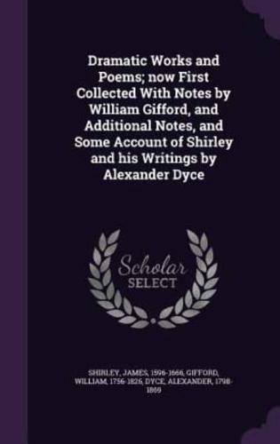 Dramatic Works and Poems; Now First Collected With Notes by William Gifford, and Additional Notes, and Some Account of Shirley and His Writings by Alexander Dyce