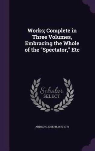 Works; Complete in Three Volumes, Embracing the Whole of the Spectator, Etc