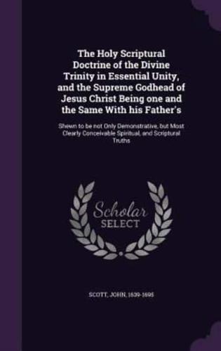 The Holy Scriptural Doctrine of the Divine Trinity in Essential Unity, and the Supreme Godhead of Jesus Christ Being One and the Same With His Father's