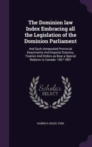 The Dominion Law Index Embracing All the Legislation of the Dominion Parliament