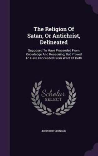 The Religion Of Satan, Or Antichrist, Delineated
