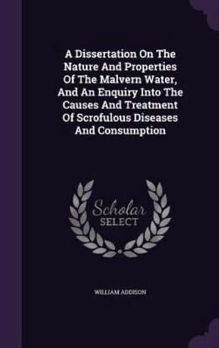 A Dissertation On The Nature And Properties Of The Malvern Water, And An Enquiry Into The Causes And Treatment Of Scrofulous Diseases And Consumption