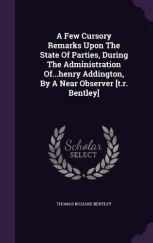 A Few Cursory Remarks Upon The State Of Parties, During The Administration Of...henry Addington, By A Near Observer [T.r. Bentley]