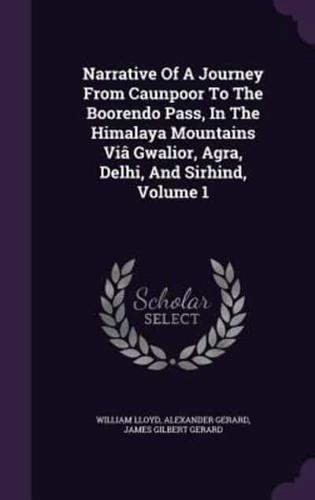 Narrative Of A Journey From Caunpoor To The Boorendo Pass, In The Himalaya Mountains Viâ Gwalior, Agra, Delhi, And Sirhind, Volume 1