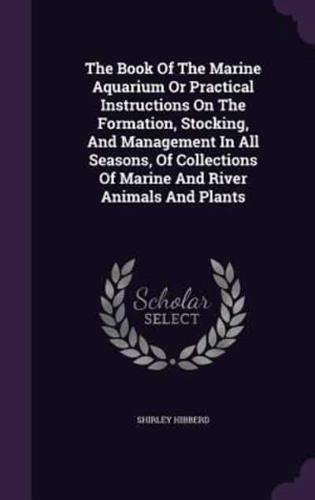 The Book Of The Marine Aquarium Or Practical Instructions On The Formation, Stocking, And Management In All Seasons, Of Collections Of Marine And River Animals And Plants