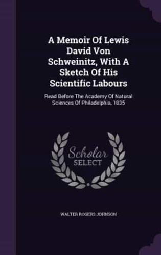 A Memoir Of Lewis David Von Schweinitz, With A Sketch Of His Scientific Labours