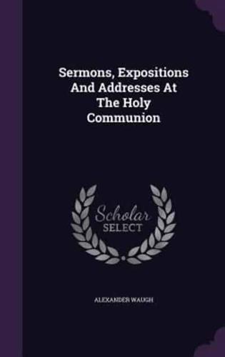 Sermons, Expositions And Addresses At The Holy Communion