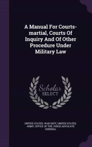 A Manual For Courts-Martial, Courts Of Inquiry And Of Other Procedure Under Military Law