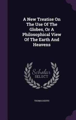A New Treatise On The Use Of The Globes, Or A Philosophical View Of The Earth And Heavens