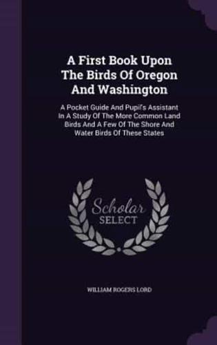 A First Book Upon The Birds Of Oregon And Washington