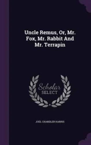 Uncle Remus, Or, Mr. Fox, Mr. Rabbit And Mr. Terrapin