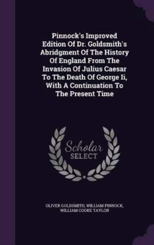 Pinnock's Improved Edition Of Dr. Goldsmith's Abridgment Of The History Of England From The Invasion Of Julius Caesar To The Death Of George Ii, With A Continuation To The Present Time