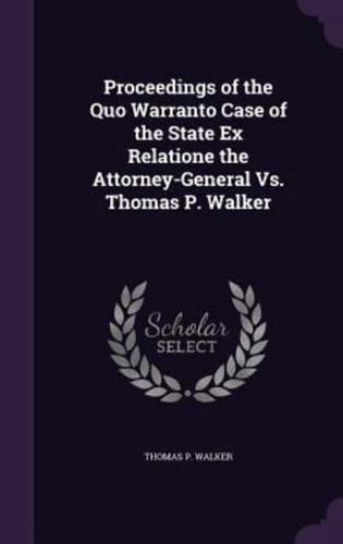 Proceedings of the Quo Warranto Case of the State Ex Relatione the Attorney-General Vs. Thomas P. Walker