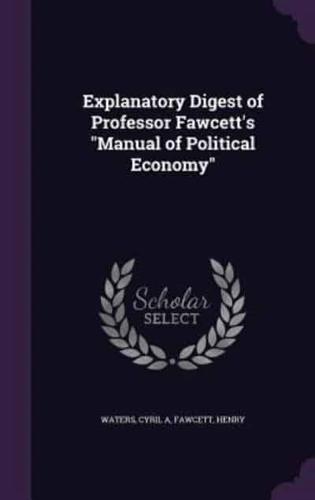 Explanatory Digest of Professor Fawcett's Manual of Political Economy