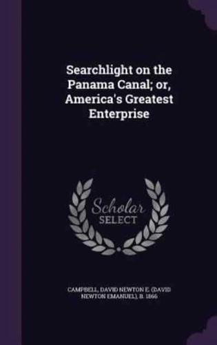 Searchlight on the Panama Canal; or, America's Greatest Enterprise