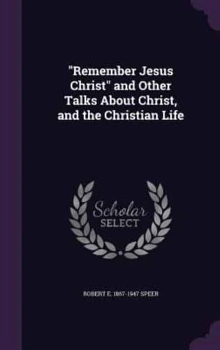 "Remember Jesus Christ" and Other Talks About Christ, and the Christian Life