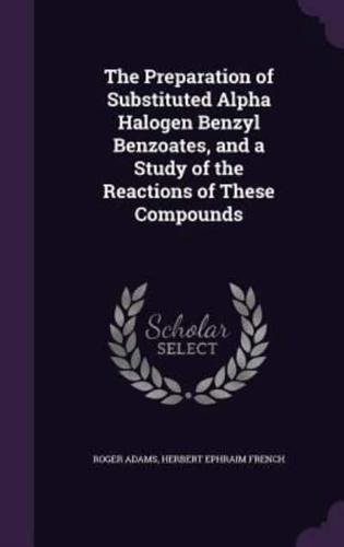 The Preparation of Substituted Alpha Halogen Benzyl Benzoates, and a Study of the Reactions of These Compounds