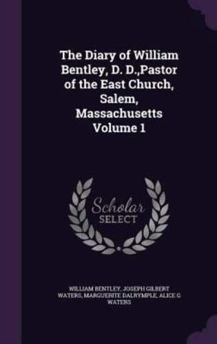 The Diary of William Bentley, D. D., Pastor of the East Church, Salem, Massachusetts Volume 1