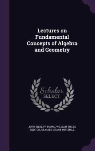 Lectures on Fundamental Concepts of Algebra and Geometry