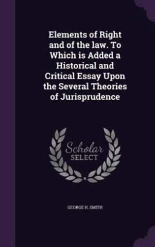 Elements of Right and of the Law. To Which Is Added a Historical and Critical Essay Upon the Several Theories of Jurisprudence