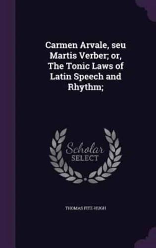 Carmen Arvale, Seu Martis Verber; or, The Tonic Laws of Latin Speech and Rhythm;