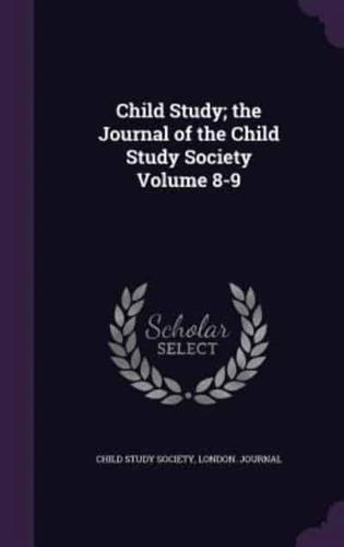 Child Study; the Journal of the Child Study Society Volume 8-9