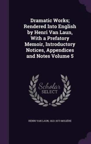 Dramatic Works; Rendered Into English by Henri Van Laun, With a Prefatory Memoir, Introductory Notices, Appendices and Notes Volume 5