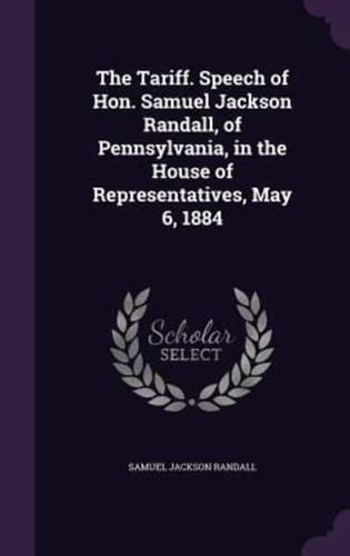 The Tariff. Speech of Hon. Samuel Jackson Randall, of Pennsylvania, in the House of Representatives, May 6, 1884
