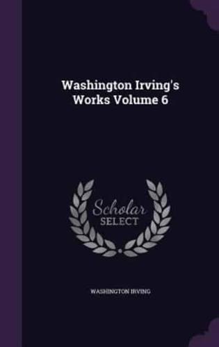 Washington Irving's Works Volume 6