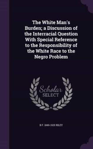 The White Man's Burden; a Discussion of the Interracial Question With Special Reference to the Responsibility of the White Race to the Negro Problem
