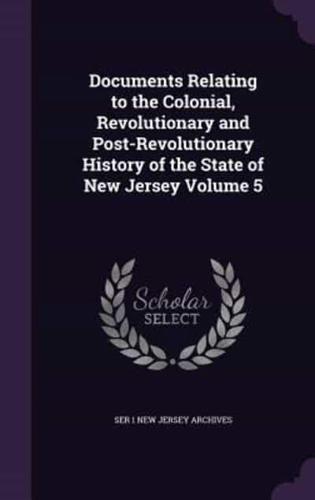Documents Relating to the Colonial, Revolutionary and Post-Revolutionary History of the State of New Jersey Volume 5