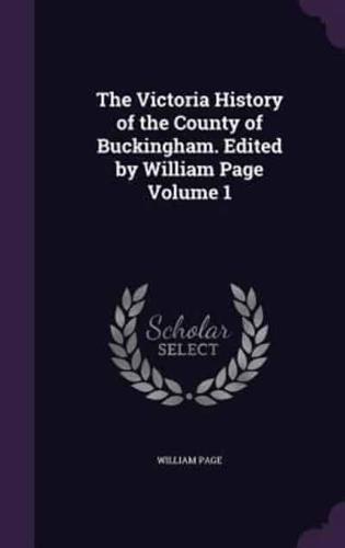 The Victoria History of the County of Buckingham. Edited by William Page Volume 1