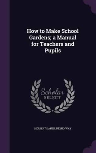 How to Make School Gardens; a Manual for Teachers and Pupils