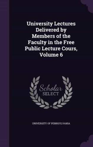 University Lectures Delivered by Members of the Faculty in the Free Public Lecture Cours, Volume 6