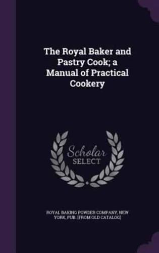 The Royal Baker and Pastry Cook; a Manual of Practical Cookery