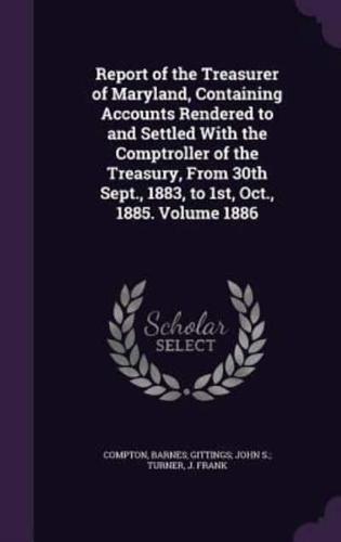 Report of the Treasurer of Maryland, Containing Accounts Rendered to and Settled With the Comptroller of the Treasury, From 30th Sept., 1883, to 1St, Oct., 1885. Volume 1886