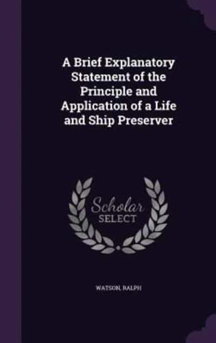 A Brief Explanatory Statement of the Principle and Application of a Life and Ship Preserver