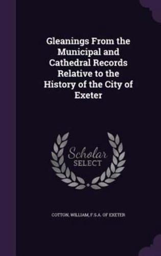 Gleanings From the Municipal and Cathedral Records Relative to the History of the City of Exeter