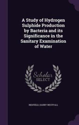 A Study of Hydrogen Sulphide Production by Bacteria and Its Significance in the Sanitary Examination of Water