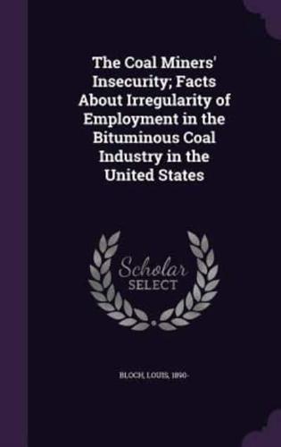 The Coal Miners' Insecurity; Facts About Irregularity of Employment in the Bituminous Coal Industry in the United States