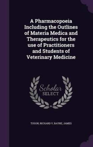 A Pharmacopoeia Including the Outlines of Materia Medica and Therapeutics for the Use of Practitioners and Students of Veterinary Medicine