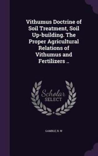 Vithumus Doctrine of Soil Treatment, Soil Up-Building. The Proper Agricultural Relations of Vithumus and Fertilizers ..