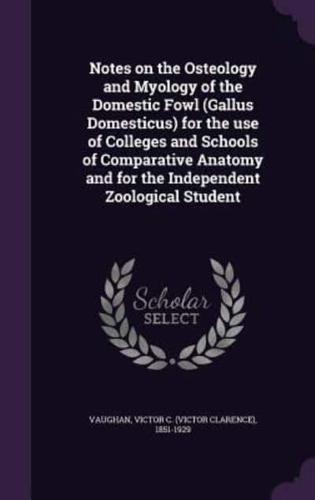 Notes on the Osteology and Myology of the Domestic Fowl (Gallus Domesticus) for the Use of Colleges and Schools of Comparative Anatomy and for the Independent Zoological Student